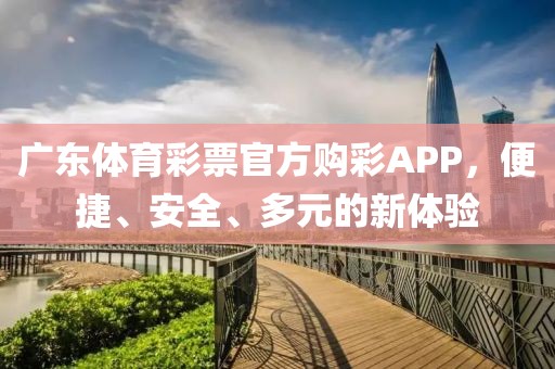 广东体育彩票官方购彩APP，便捷、安全、多元的新体验