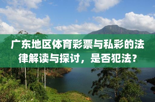 广东地区体育彩票与私彩的法律解读与探讨，是否犯法？