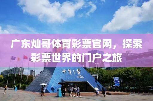 广东灿哥体育彩票官网，探索彩票世界的门户之旅