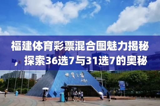 福建体育彩票混合图魅力揭秘，探索36选7与31选7的奥秘