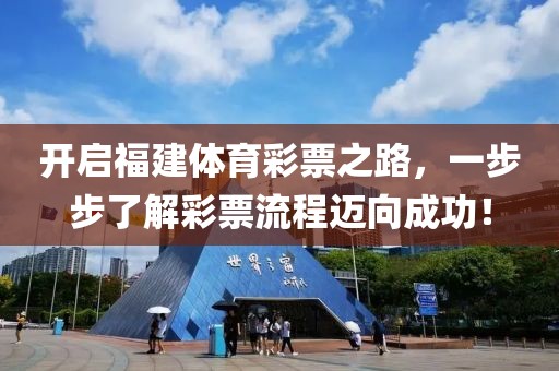 开启福建体育彩票之路，一步步了解彩票流程迈向成功！