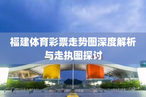 福建体育彩票走势图深度解析与走执图探讨