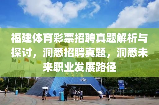 福建体育彩票招聘真题解析与探讨，洞悉招聘真题，洞悉未来职业发展路径