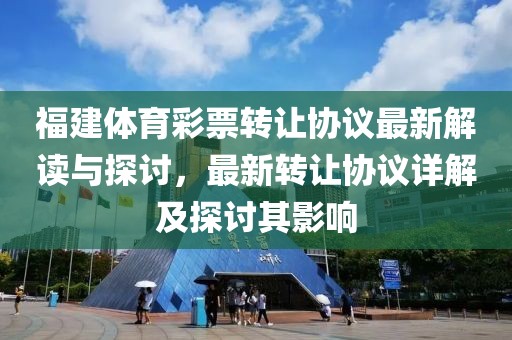 福建体育彩票转让协议最新解读与探讨，最新转让协议详解及探讨其影响