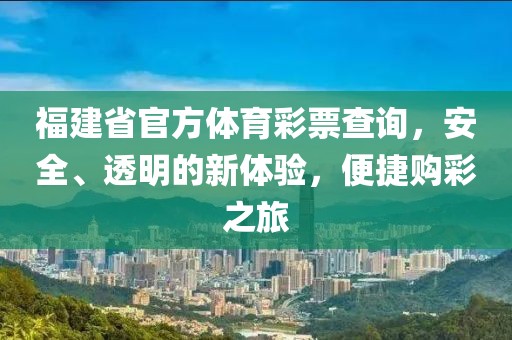 福建省官方体育彩票查询，安全、透明的新体验，便捷购彩之旅