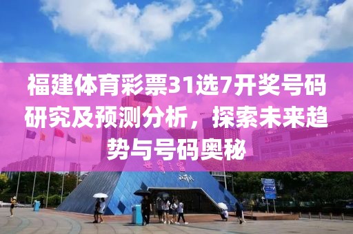 福建体育彩票31选7开奖号码研究及预测分析，探索未来趋势与号码奥秘