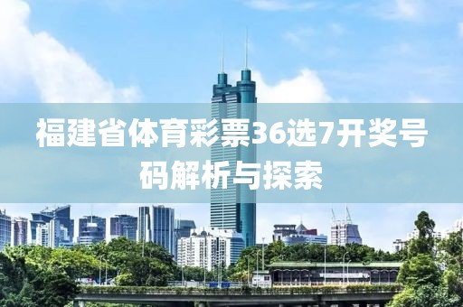 福建省体育彩票36选7开奖号码解析与探索