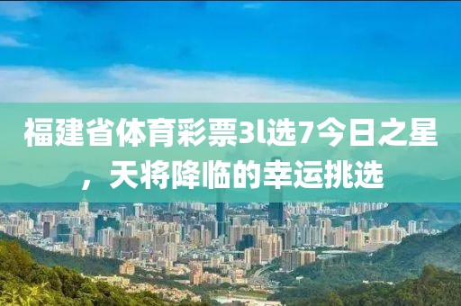 福建省体育彩票3l选7今日之星，天将降临的幸运挑选