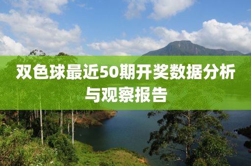 双色球最近50期开奖数据分析与观察报告