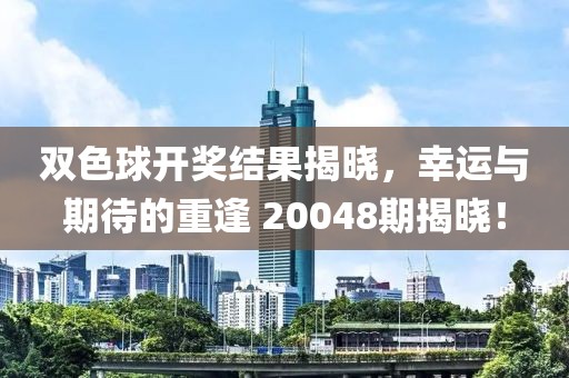 双色球开奖结果揭晓，幸运与期待的重逢 20048期揭晓！