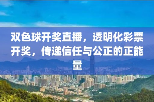 双色球开奖直播，透明化彩票开奖，传递信任与公正的正能量