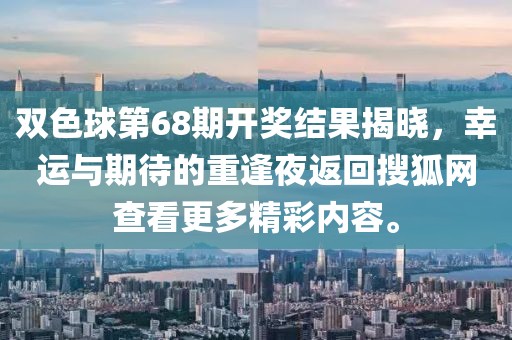 双色球第68期开奖结果揭晓，幸运与期待的重逢夜返回搜狐网查看更多精彩内容。