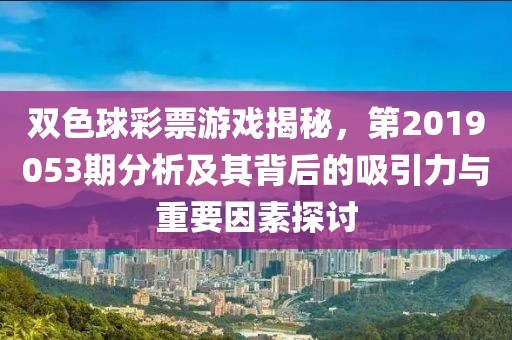 双色球彩票游戏揭秘，第2019053期分析及其背后的吸引力与重要因素探讨