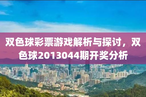 双色球彩票游戏解析与探讨，双色球2013044期开奖分析