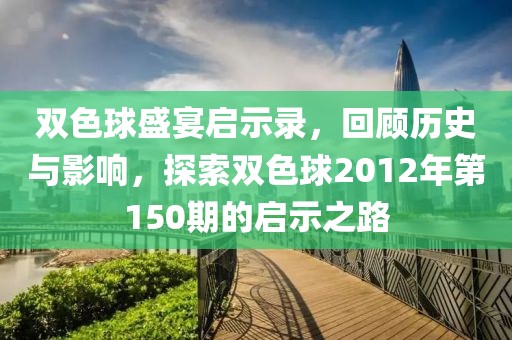 双色球盛宴启示录，回顾历史与影响，探索双色球2012年第150期的启示之路