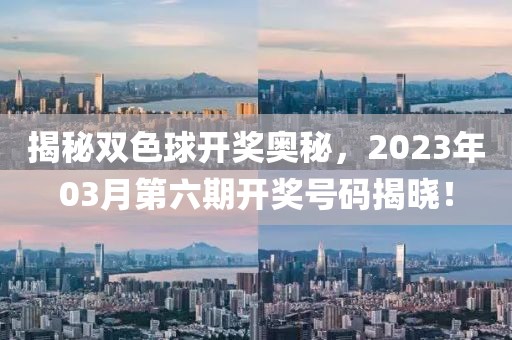 揭秘双色球开奖奥秘，2023年03月第六期开奖号码揭晓！