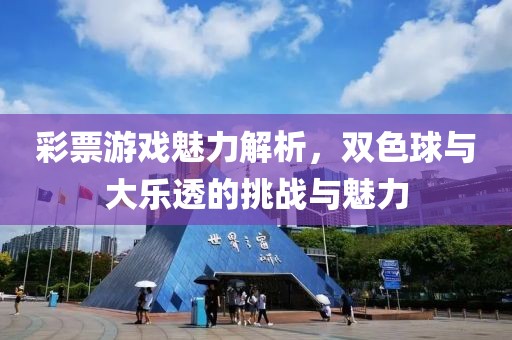 彩票游戏魅力解析，双色球与大乐透的挑战与魅力