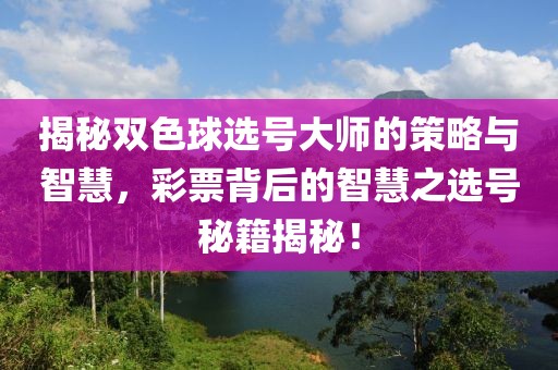 揭秘双色球选号大师的策略与智慧，彩票背后的智慧之选号秘籍揭秘！