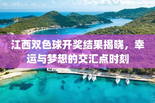 江西双色球开奖结果揭晓，幸运与梦想的交汇点时刻