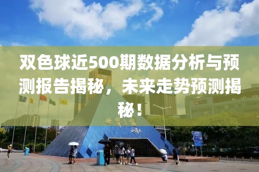 双色球近500期数据分析与预测报告揭秘，未来走势预测揭秘！