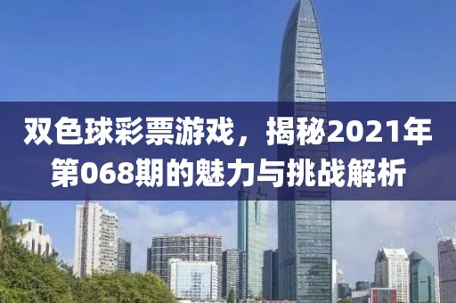 双色球彩票游戏，揭秘2021年第068期的魅力与挑战解析