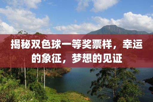 揭秘双色球一等奖票样，幸运的象征，梦想的见证