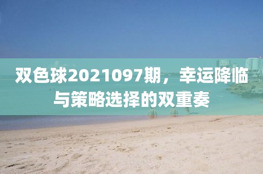 双色球2021097期，幸运降临与策略选择的双重奏