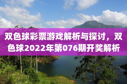 双色球彩票游戏解析与探讨，双色球2022年第076期开奖解析