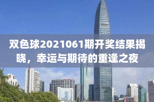 双色球2021061期开奖结果揭晓，幸运与期待的重逢之夜