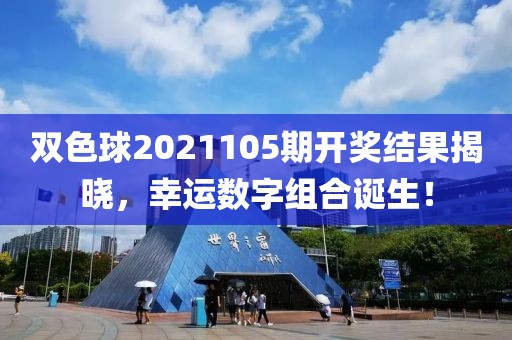 双色球2021105期开奖结果揭晓，幸运数字组合诞生！