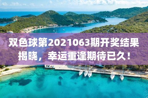 双色球第2021063期开奖结果揭晓，幸运重逢期待已久！