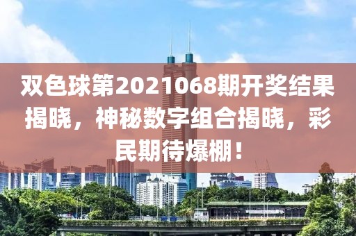 双色球第2021068期开奖结果揭晓，神秘数字组合揭晓，彩民期待爆棚！