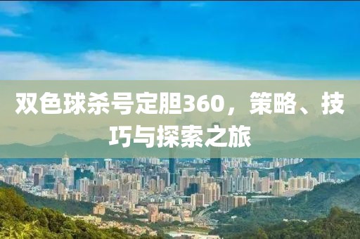 双色球杀号定胆360，策略、技巧与探索之旅