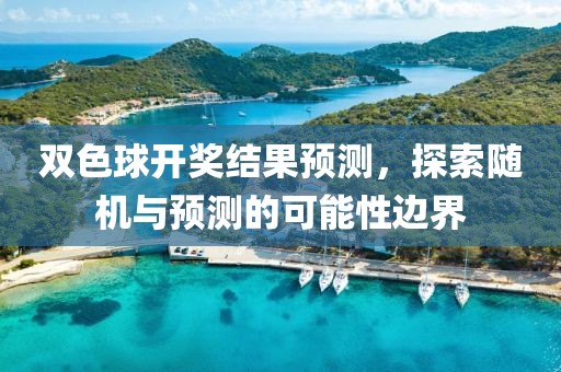 双色球开奖结果预测，探索随机与预测的可能性边界