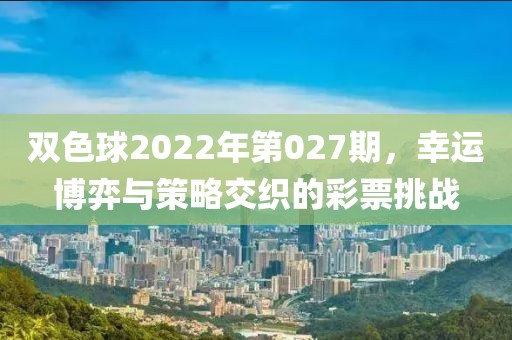 双色球2022年第027期，幸运博弈与策略交织的彩票挑战