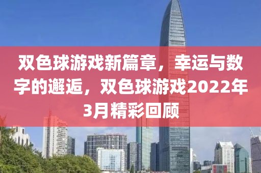 双色球游戏新篇章，幸运与数字的邂逅，双色球游戏2022年3月精彩回顾