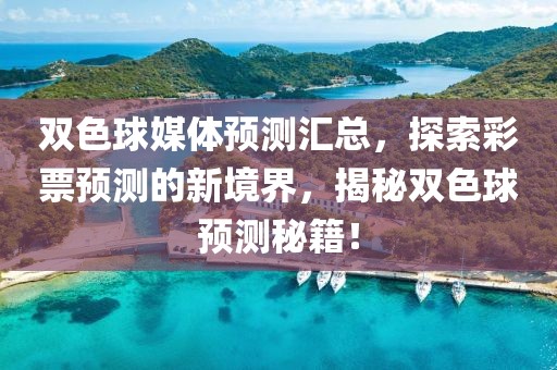 双色球媒体预测汇总，探索彩票预测的新境界，揭秘双色球预测秘籍！