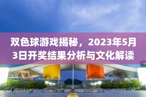 双色球游戏揭秘，2023年5月3日开奖结果分析与文化解读