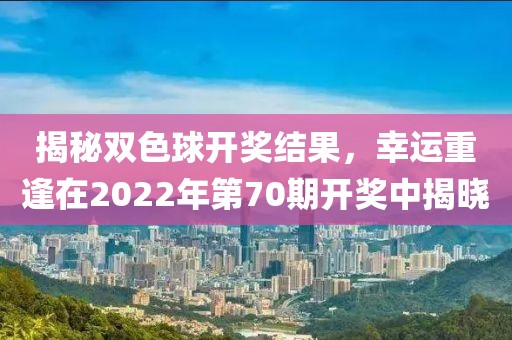 揭秘双色球开奖结果，幸运重逢在2022年第70期开奖中揭晓