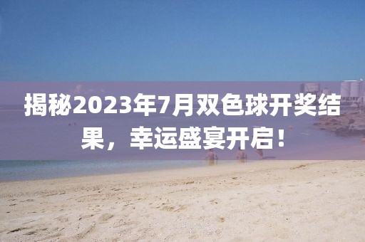 揭秘2023年7月双色球开奖结果，幸运盛宴开启！